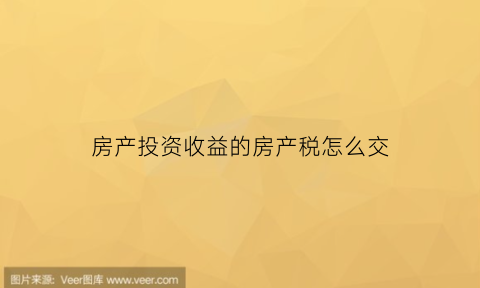 房产投资收益的房产税怎么交(房产投资收益的房产税怎么交的)