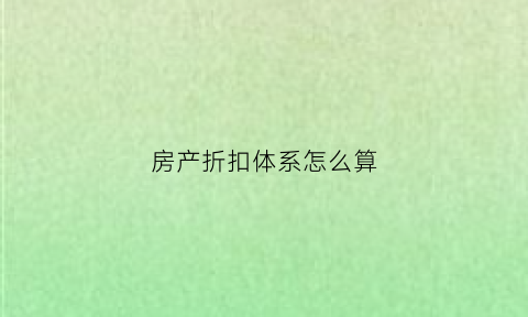 房产折扣体系怎么算(房产折扣年限)