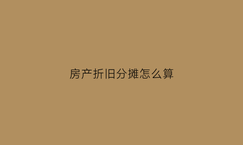 房产折旧分摊怎么算(房产折旧费怎么算)