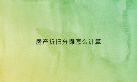 房产折旧分摊怎么计算(房屋折旧怎么分摊)