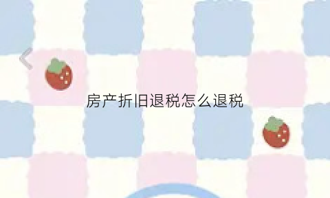 房产折旧退税怎么退税(房产折旧会计处理)