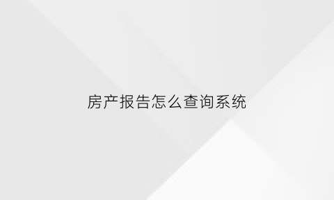 房产报告怎么查询系统(房产信息查询单怎么办理)
