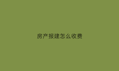 房产报建怎么收费(房产报建流程)