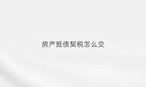 房产抵债契税怎么交(房屋抵债税费)