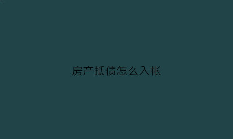 房产抵债怎么入帐(房产抵债需要缴纳什么税)