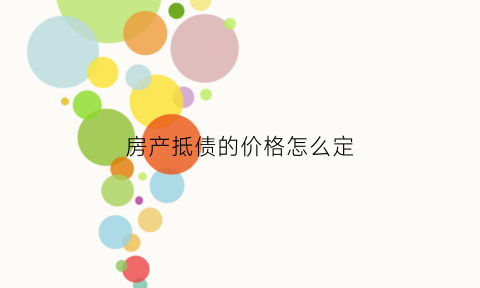 房产抵债的价格怎么定(房产债权)