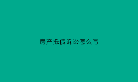 房产抵债诉讼怎么写(房屋抵债)