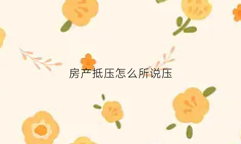 房产抵压怎么所说压(房屋抵押贷款压房产证吗)