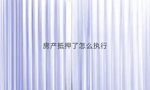 房产抵押了怎么执行(房产抵押被法院执行时间多久)