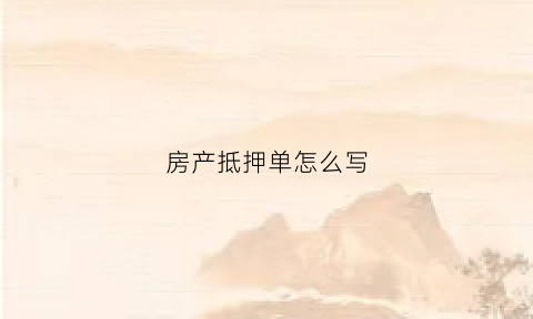 房产抵押单怎么写(抵押房子单子怎么填)