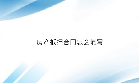 房产抵押合同怎么填写(抵押房产合同怎么写合法)