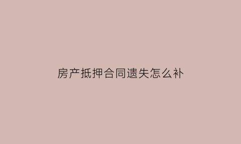 房产抵押合同遗失怎么补