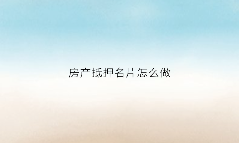 房产抵押名片怎么做(抵押名片模板)