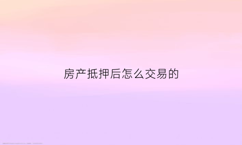 房产抵押后怎么交易的