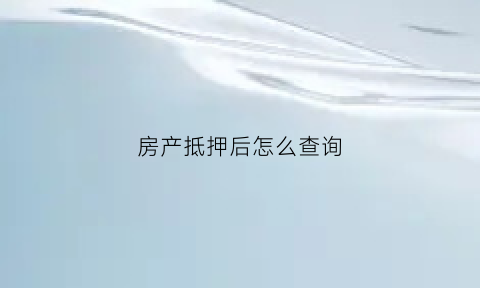 房产抵押后怎么查询(房产抵押了怎么查询)