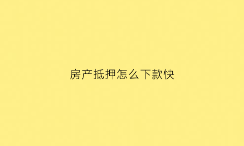 房产抵押怎么下款快(房产抵押怎么贷款)