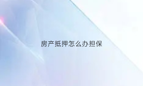 房产抵押怎么办担保