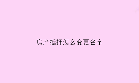 房产抵押怎么变更名字