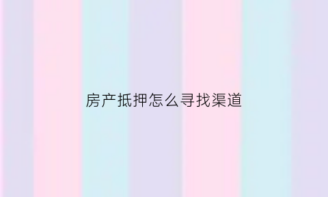 房产抵押怎么寻找渠道(房屋抵押贷款找哪里)