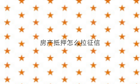 房产抵押怎么拉征信(房产抵押证明查询需要什么材料)