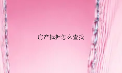 房产抵押怎么查找(房产抵押怎么查找房产信息)