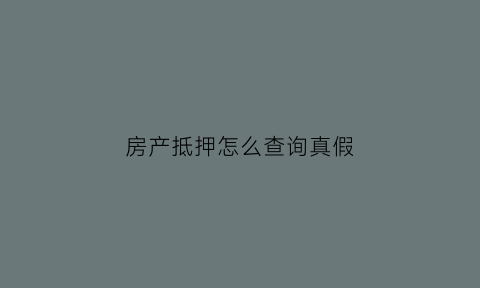 房产抵押怎么查询真假(房产抵押怎么查询真假信息)