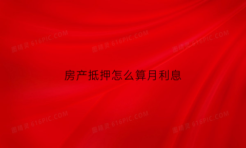 房产抵押怎么算月利息(房产抵押怎么算月利息和年利率)