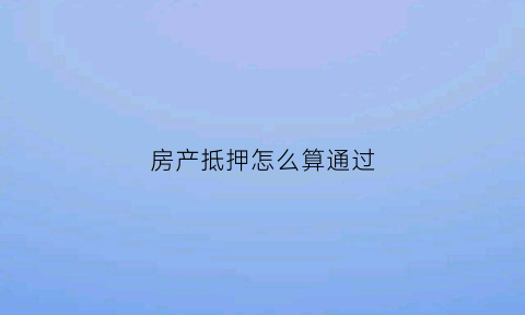 房产抵押怎么算通过(房产抵押贷款计算公式)