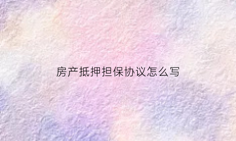 房产抵押担保协议怎么写