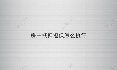 房产抵押担保怎么执行(房产抵押担保协议范本)