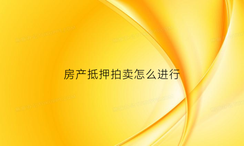 房产抵押拍卖怎么进行(房屋抵押拍卖流程)