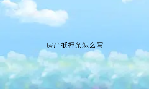 房产抵押条怎么写(房产抵押书怎么写)