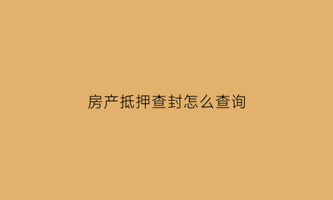 房产抵押查封怎么查询(房产抵押查封怎么查询结果)