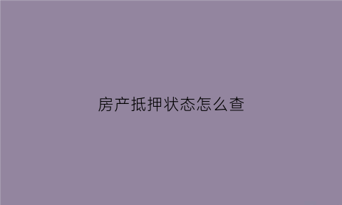 房产抵押状态怎么查(房产证抵押状态怎么查)