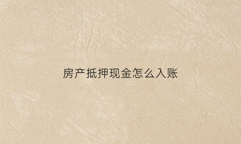房产抵押现金怎么入账(房产抵押资金)