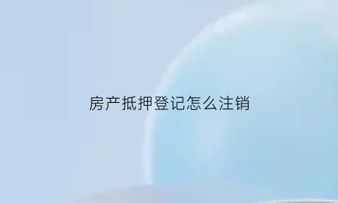 房产抵押登记怎么注销(房产抵押登记怎么注销掉)