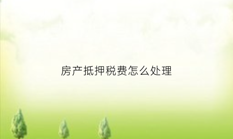 房产抵押税费怎么处理(房产抵押缴税多少)