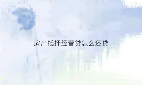 房产抵押经营贷怎么还贷