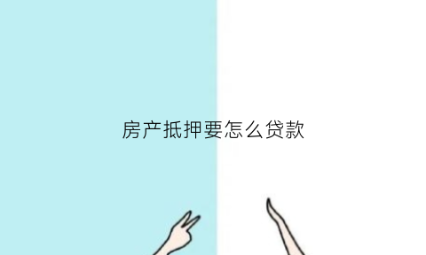 房产抵押要怎么贷款(房产抵押贷款怎么抵押)
