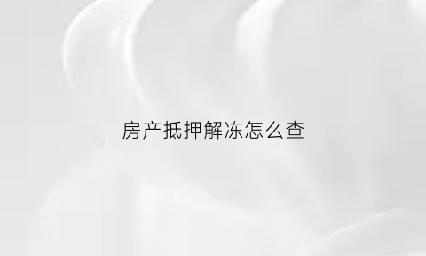 房产抵押解冻怎么查