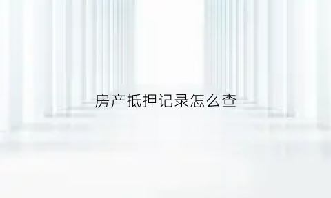 房产抵押记录怎么查(房产证抵押记录查询)