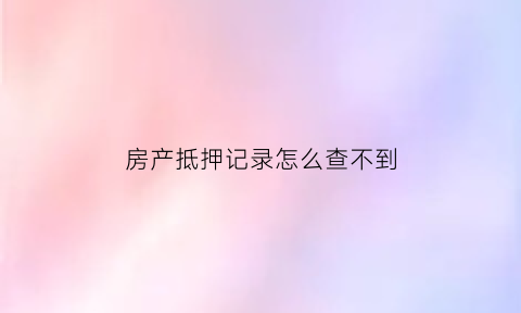 房产抵押记录怎么查不到