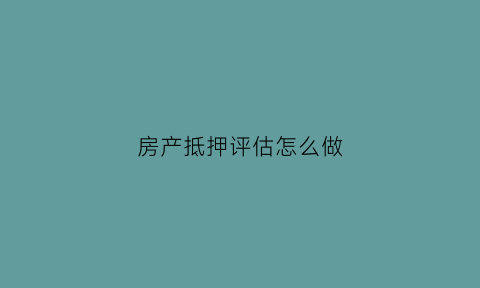 房产抵押评估怎么做