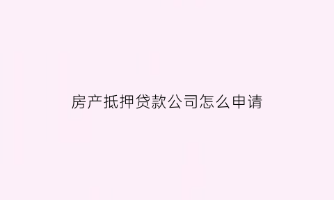 房产抵押贷款公司怎么申请