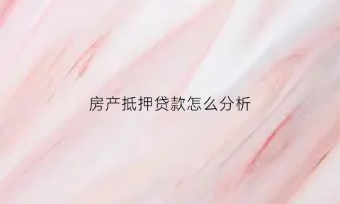 房产抵押贷款怎么分析(房产抵押贷款的程序)