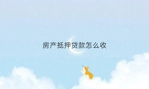 房产抵押贷款怎么收(房产抵押贷款的手续)
