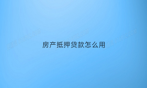 房产抵押贷款怎么用(房产抵押贷款怎么用公积金)