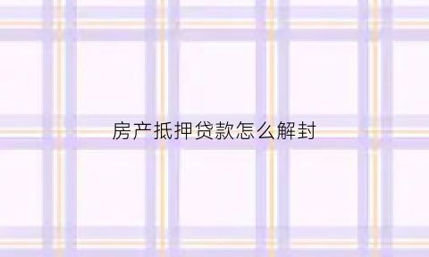 房产抵押贷款怎么解封(房产抵押贷款解除流程)
