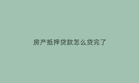 房产抵押贷款怎么贷完了