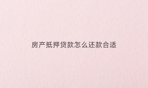 房产抵押贷款怎么还款合适